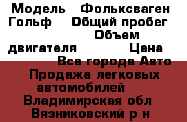  › Модель ­ Фольксваген Гольф4 › Общий пробег ­ 327 000 › Объем двигателя ­ 1 600 › Цена ­ 230 000 - Все города Авто » Продажа легковых автомобилей   . Владимирская обл.,Вязниковский р-н